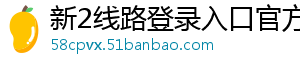 新2线路登录入口官方版